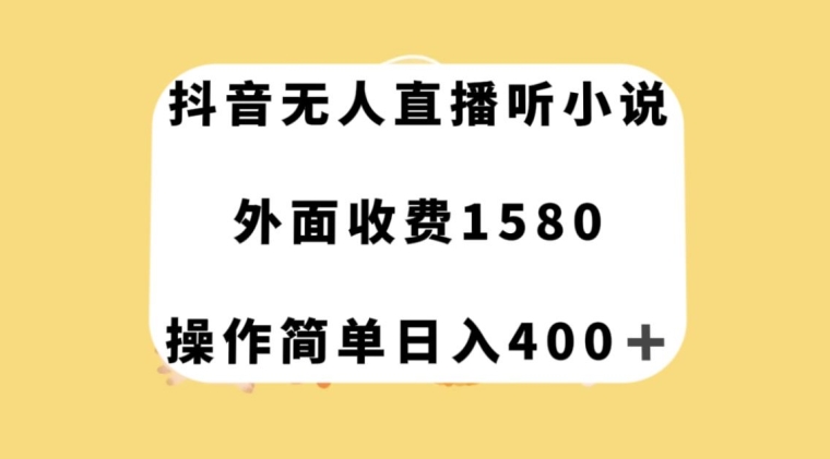 抖音无人直播听小说，外面收费1580，操作简单日入400+【揭秘】-旺铺专家
