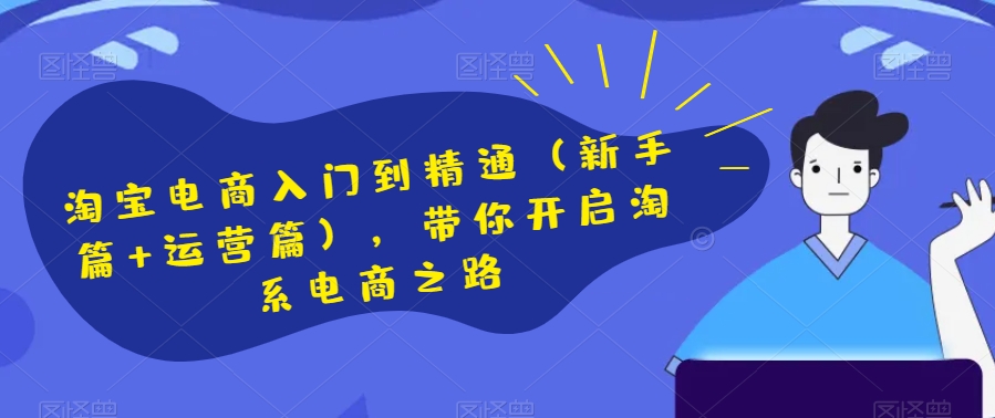 淘宝电商入门到精通（新手篇+运营篇），带你开启淘系电商之路-旺铺专家