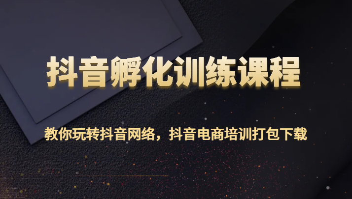 抖音孵化训练课程-教你玩转抖音网络，抖音电商培训打包下载-旺铺专家