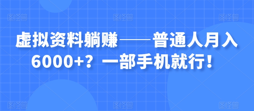 虚拟资料躺赚——普通人月入6000+？一部手机就行！-旺铺专家