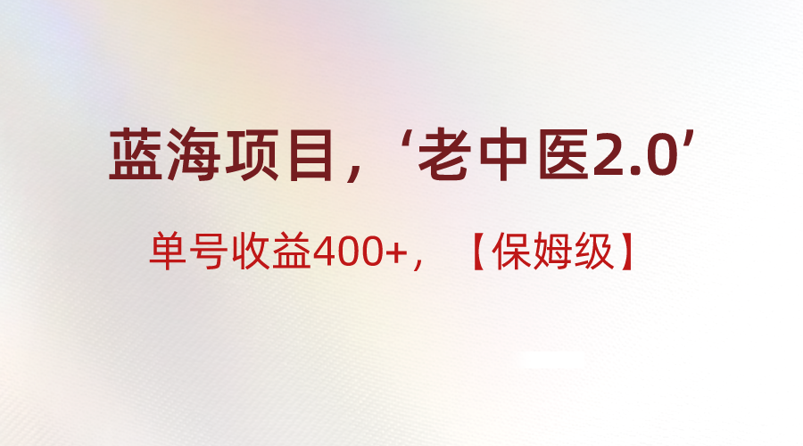 蓝海项目，“小红书老中医2.0”，单号收益400+，保姆级教程-旺铺专家