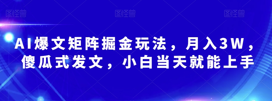 AI爆文矩阵掘金玩法，月入3W，傻瓜式发文，小白当天就能上手【揭秘】-旺铺专家