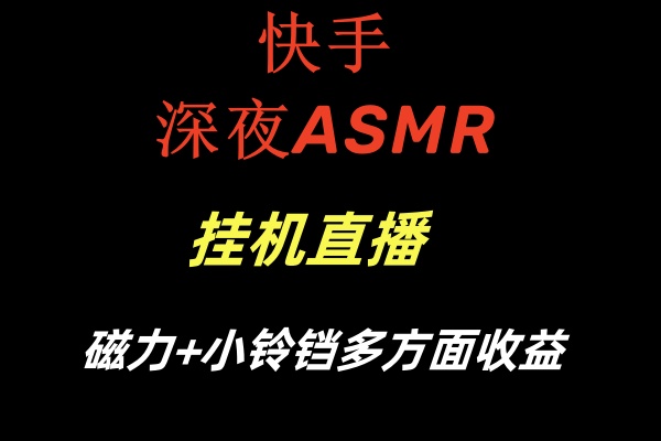 快手深夜ASMR挂机直播磁力+小铃铛多方面收益-旺铺专家