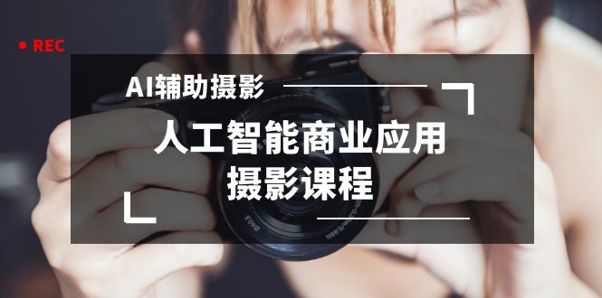 2024年AI辅助摄影人工智能商业应用摄影课程（37节课）-旺铺专家
