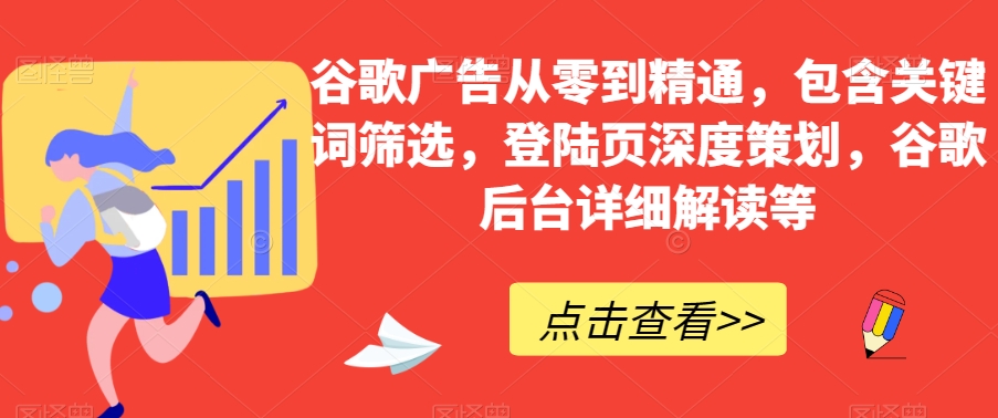 谷歌广告从零到精通，包含关键词筛选，登陆页深度策划，谷歌后台详细解读等-旺铺专家