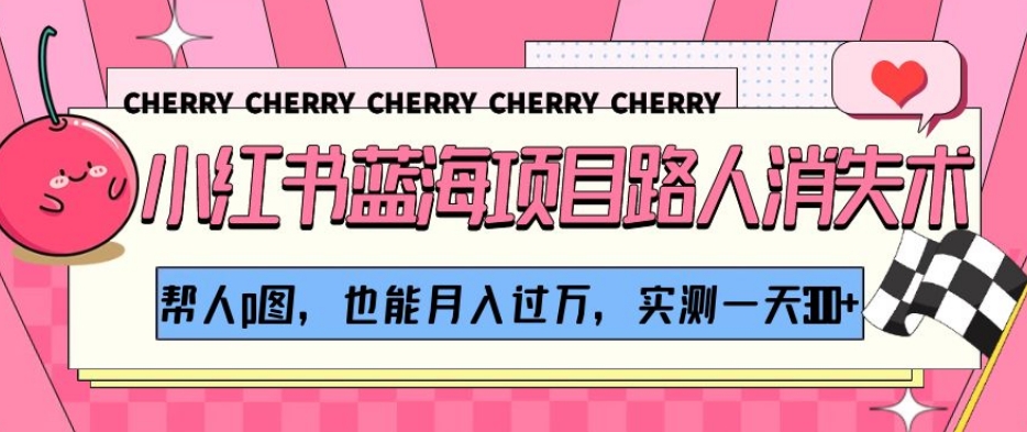 小红书蓝海项目路人消失术，帮人p图，也能月入过万，实测一天300+【揭秘】-旺铺专家