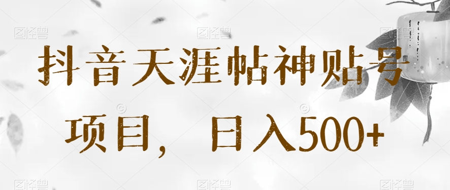 抖音天涯帖神贴号项目，日入500+【揭秘】-旺铺专家