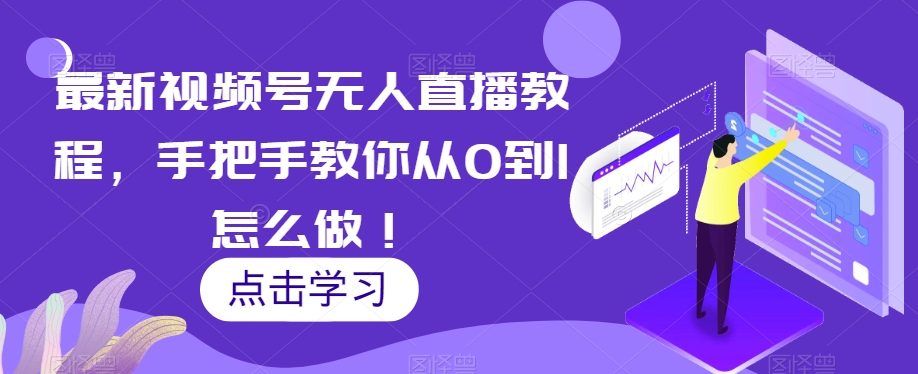 最新视频号无人直播教程，手把手教你从0到1怎么做！-旺铺专家
