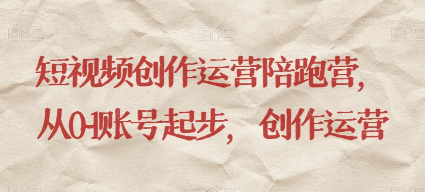 短视频创作运营陪跑营，​从0~1账号起步，创作运营-旺铺专家