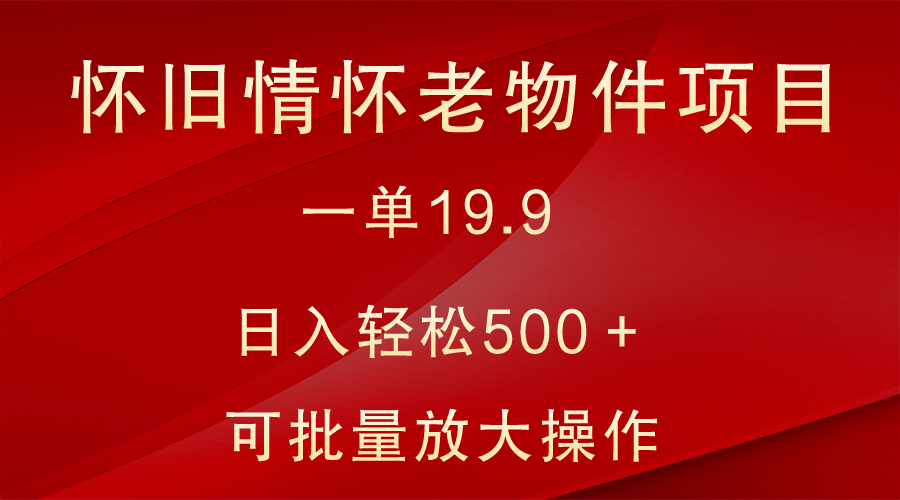 怀旧情怀老物件项目，一单19.9，日入轻松500＋，无操作难度，小白可轻松上手-旺铺专家
