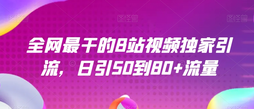 全网最干的B站视频独家引流，日引50到80+流量【揭秘】-旺铺专家