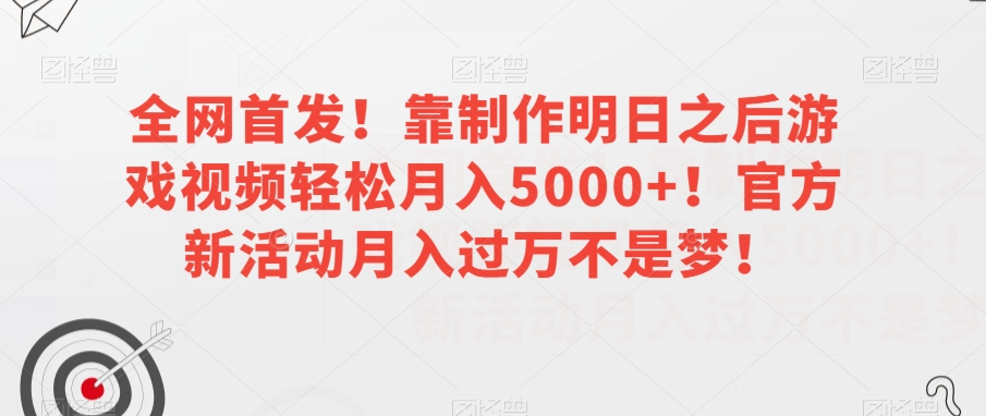 全网首发！靠制作明日之后游戏视频轻松月入5000+！官方新活动月入过万不是梦！【揭秘】-旺铺专家