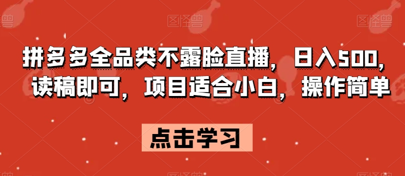 拼多多全品类不露脸直播，日入500，读稿即可，项目适合小白，操作简单【揭秘】-旺铺专家