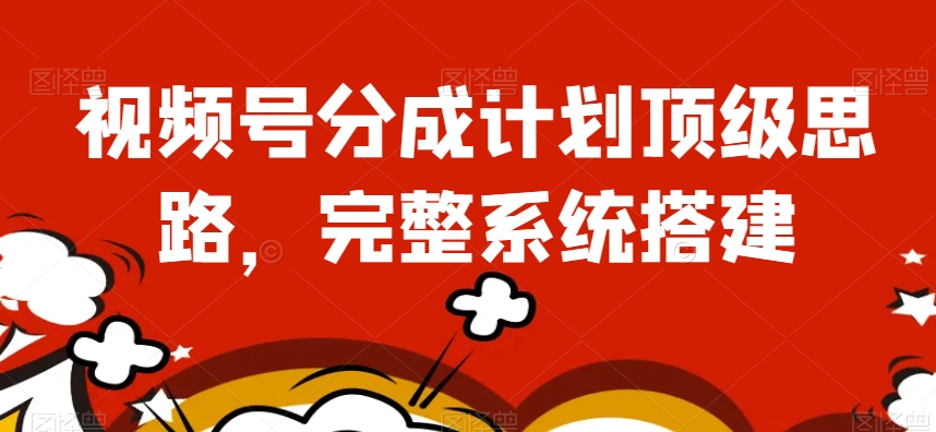 视频号分成计划顶级思路，完整系统搭建【揭秘】-旺铺专家