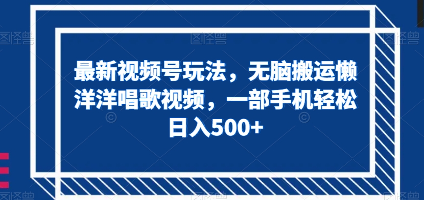 最新视频号玩法，无脑搬运懒洋洋唱歌视频，一部手机轻松日入500+【揭秘】-旺铺专家