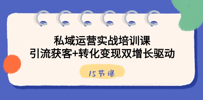 私域运营实战培训课，引流获客+转化变现双增长驱动（15节课）-旺铺专家