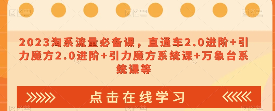 2023淘系流量必备课，直通车2.0进阶+引力魔方2.0进阶+引力魔方系统课+万象台系统课等-旺铺专家