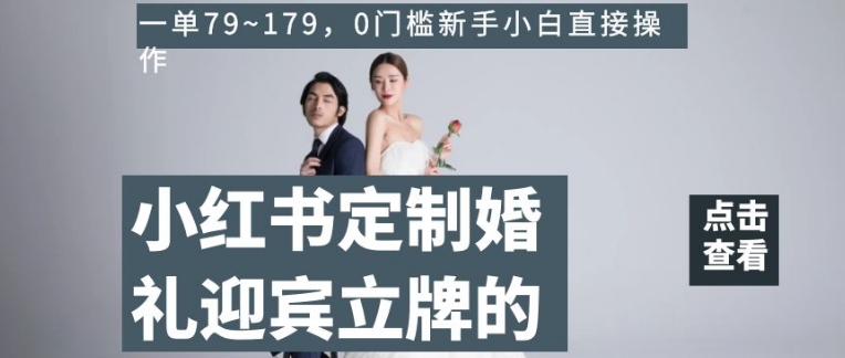 小红书定制婚礼迎宾立牌的项目，一单79~179，0门槛新手小白直接操作【揭秘】-旺铺专家
