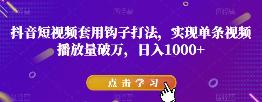 抖音短视频套用钩子打法，实现单条视频播放量破万，日入1000+【揭秘】-旺铺专家