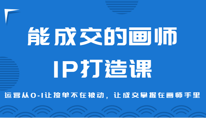 能成交的画师IP打造课，运营从0-1让接单不在被动，让成交掌握在画师手里-旺铺专家