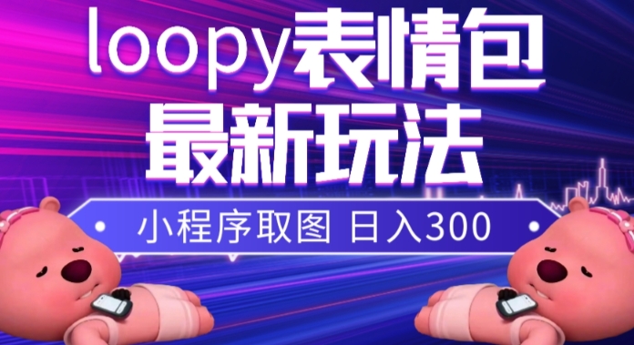小狸猫loopy表情包小程序取图玩法，最新出的表情包素材-旺铺专家