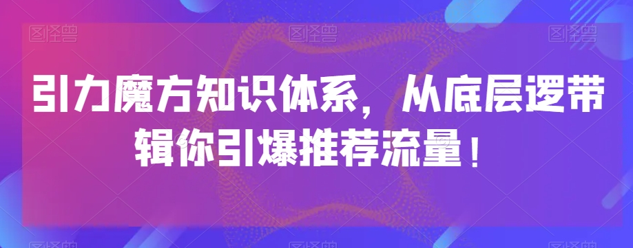 引力魔方知识体系，从底层逻‮带辑‬你引爆‮荐推‬流量！-旺铺专家