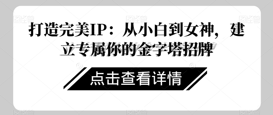 打造完美IP：从小白到女神，建立专属你的金字塔招牌-旺铺专家