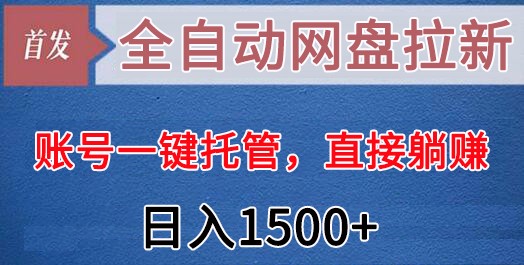 全自动网盘拉新，账号一键托管，直接躺赚，日入1500+（可放大，可团队）-旺铺专家