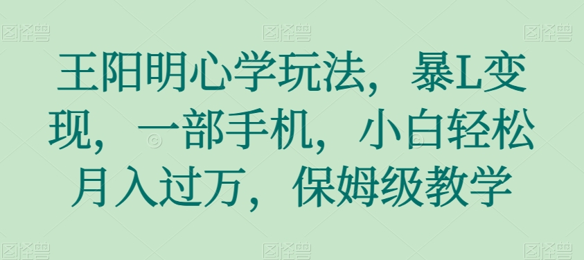 王阳明心学玩法，暴L变现，一部手机，小白轻松月入过万，保姆级教学【揭秘】-旺铺专家