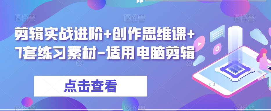 剪辑实战进阶+创作思维课+7套练习素材-适用电脑剪辑-旺铺专家