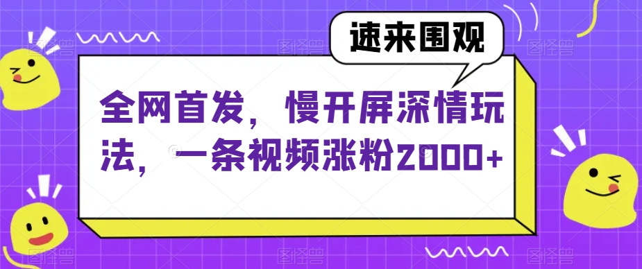 全网首发，慢开屏深情玩法，一条视频涨粉2000+【揭秘】-旺铺专家