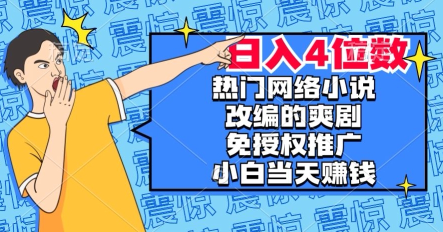 热门网络小说改编的爽剧，免授权推广，新人当天就能赚钱，日入4位数【揭秘】-旺铺专家