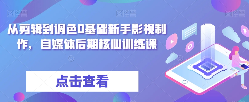从剪辑到调色0基础新手影视制作，自媒体后期核心训练课-旺铺专家