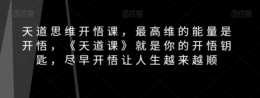 天道思维开悟课，最高维的能量是开悟，《天道课》就是你的开悟钥匙，尽早开悟让人生越来越顺-旺铺专家