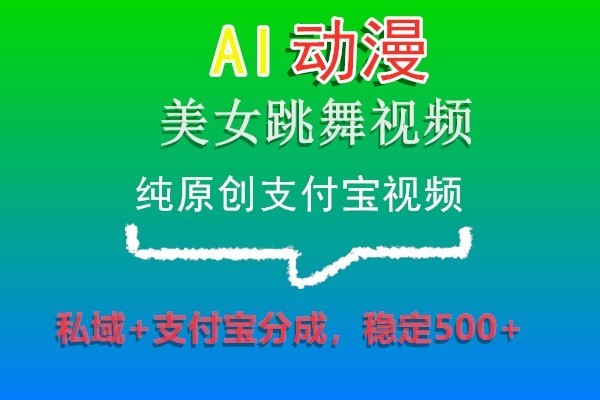 AI动漫美女跳舞视频，纯原创支付宝视频，私域+支付宝分成，稳定500+-旺铺专家