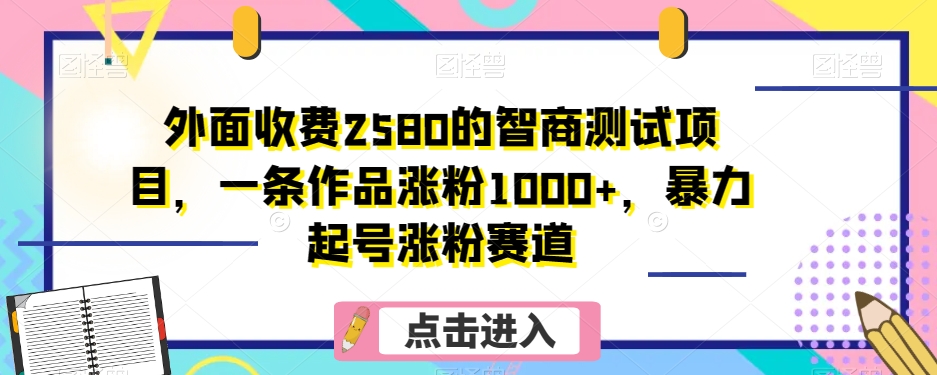 外面收费2580的智商测试项目，一条作品涨粉1000+，暴力起号涨粉赛道【揭秘】-旺铺专家