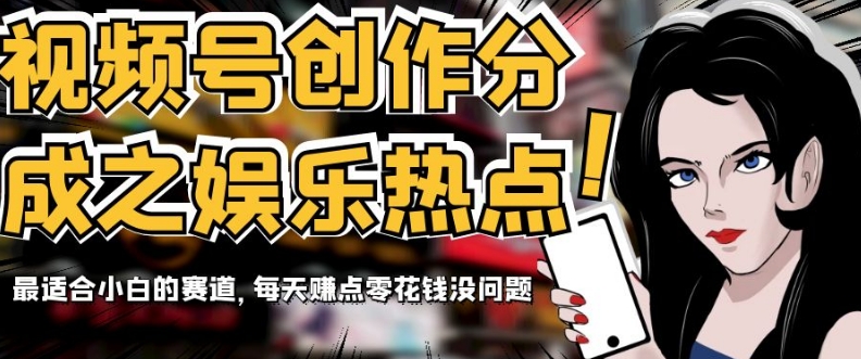 视频号创作分成之娱乐热点，最适合小白的赛道，每天赚点零花钱没问题【揭秘】-旺铺专家