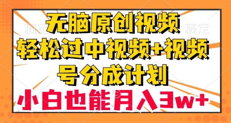 无脑原创视频，轻松过中视频+视频号分成计划，小白也能月入3w+【揭秘】-旺铺专家