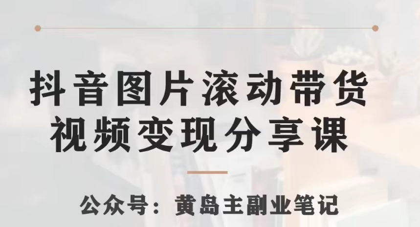 黄岛主·抖音图片滚动带货视频副业项目，一条龙变现玩法分享给你-旺铺专家