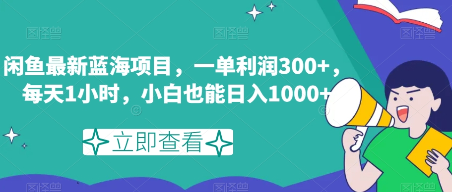 闲鱼最新蓝海项目，一单利润300+，每天1小时，小白也能日入1000+【揭秘】-旺铺专家