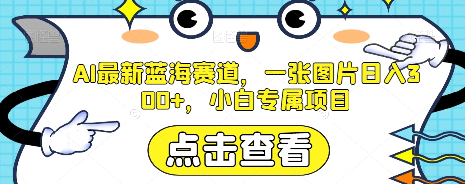 AI最新蓝海赛道，一张图片日入300+，小白专属项目【揭秘】-旺铺专家