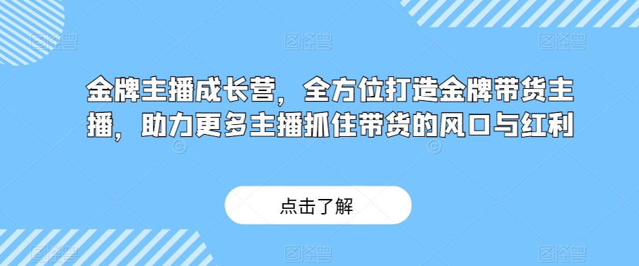 金牌主播成长营，全方位打造金牌带货主播，助力更多主播抓住带货的风口与红利-旺铺专家