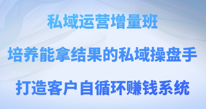 私域运营增量班，培养能拿结果的私域操盘手，打造客户自循环赚钱系统-旺铺专家