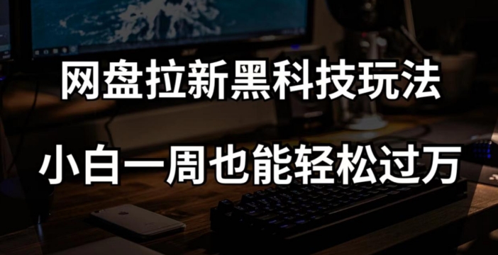 网盘拉新黑科技玩法，小白一周也能轻松过万【全套视频教程+黑科技】【揭秘】-旺铺专家