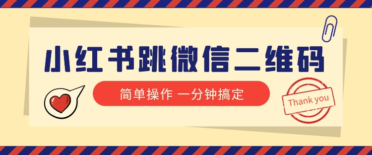 小红书引流来了！小红书跳微信二维码，1分钟操作即可完成所有步骤-旺铺专家