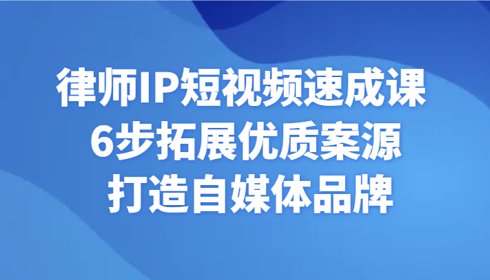 律师IP短视频速成课 6步拓展优质案源 打造自媒体品牌-旺铺专家