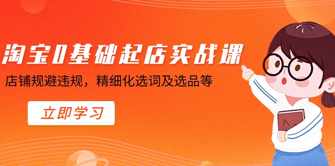 淘宝0基础起店实操课，店铺规避违规，精细化选词及选品等-旺铺专家