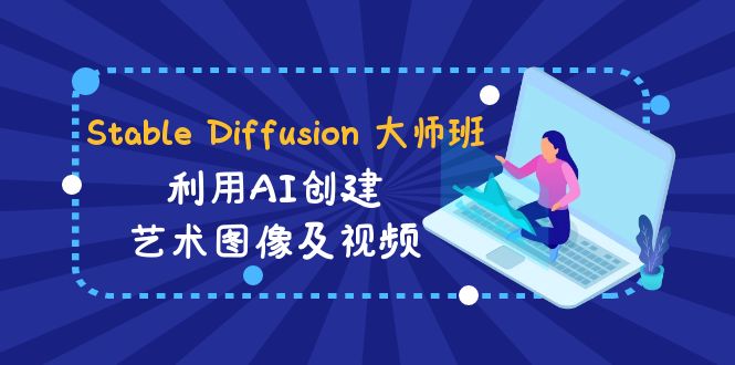 Stable Diffusion 大师班: 利用AI创建艺术图像及视频-31视频课-中英字幕-旺铺专家