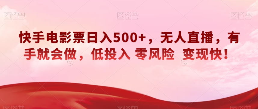快手电影票日入500+，无人直播，有手就会做，低投入零风险变现快！【揭秘】-旺铺专家