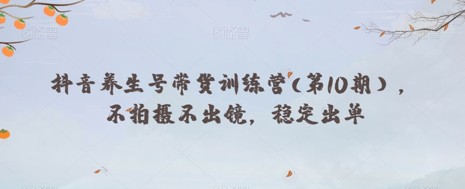 抖音养生号带货训练营(第10期），不拍摄不出镜，稳定出单-旺铺专家